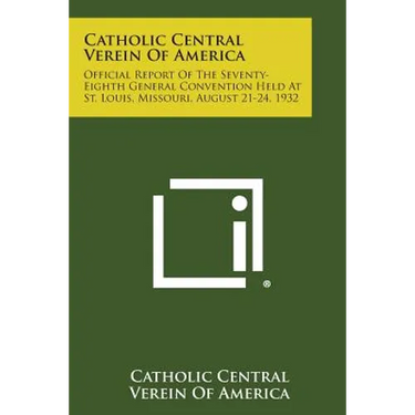 Catholic Central Verein of America: Official Report of the Seventy-Eighth General Convention Held at St. Louis, Missouri, August 21-24, 1932