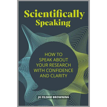 Scientifically Speaking: How to Speak about Your Research with Confidence and Clarity