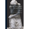 Modelling And Sculpture: A Full Account Of The Various Methods And Processes Employed In These Arts