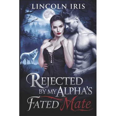 Rejected By My Alpha's Fated Mate: A Second Chance Paranormal Werewolf Shifter's Romance