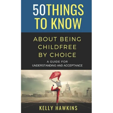 50 Things to Know About Being Childfree by Choice: A Guide for Understanding and Acceptance