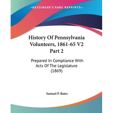 History Of Pennsylvania Volunteers, 1861-65 V2 Part 2: Prepared In Compliance With Acts Of The Legislature (1869)