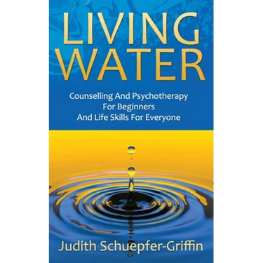 Living Water: Counselling And Psychotherapy For Beginners And Life Skills For Everyone