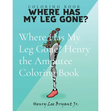 Where Has My Leg Gone? Henry the Amputee Coloring Book