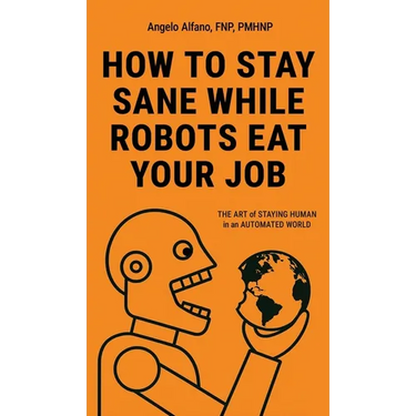How to Stay Sane While Robots Eat Your Job: The ART of STAYING HUMAN in an AUTOMATED WORLD