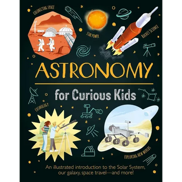 Astronomy for Curious Kids: An Illustrated Introduction to the Solar System, Our Galaxy, Space Travel--And More!