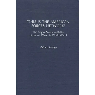 This Is the American Forces Network: The Anglo-American Battle of the Air Waves in World War II