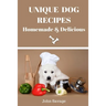 Unique Dog Recipes: Homemade And Delicious
