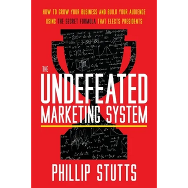 The Undefeated Marketing System: How to Grow Your Business and Build Your Audience Using the Secret Formula That Elects Presidents