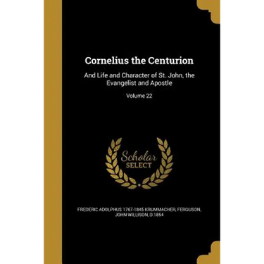 Cornelius the Centurion: And Life and Character of St. John, the Evangelist and Apostle; Volume 22