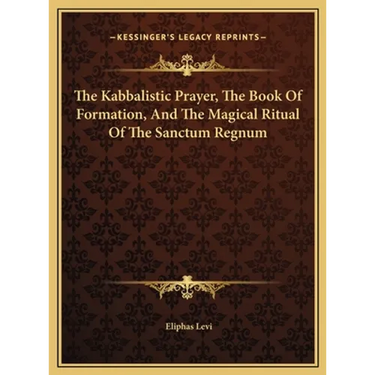 The Kabbalistic Prayer, The Book Of Formation, And The Magical Ritual Of The Sanctum Regnum