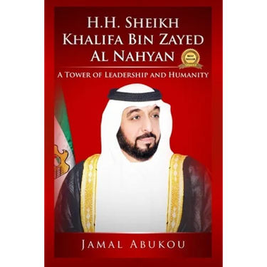 H.H. Sheikh Khalifa Bin Zayed Al Nahyan: A Tower of Leadership and Humanity