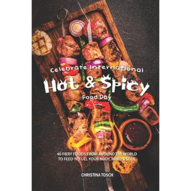 Celebrate International Hot Spicy Food Day: 40 Fiery Foods from Around the World to Feed 'n' Fuel your Body, Mind Soul