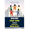 Building Your Home Through Effective Role-Play: Transform Your Family Dynamics Today Through Effective Role Management Techniques for a Successful Rel
