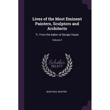 Lives of the Most Eminent Painters, Sculptors and Architects: Tr. From the Italian of Giorgio Vasari; Volume 2