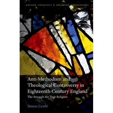 Anti-Methodism and Theological Controversy in Eighteenth-Century England: The Struggle for True Religion
