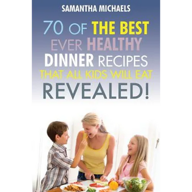 Kids Recipes Book: 70 of the Best Ever Dinner Recipes That All Kids Will Eat....Revealed!