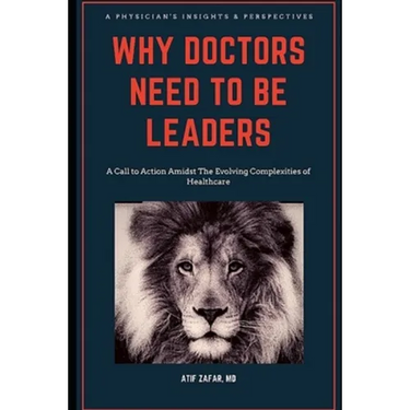 Why Doctors Need To Be Leaders.: A Call To Action Amidst The Evolving Complexities of Healthcare.