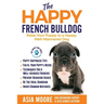 The Happy French Bulldog: Raise Your Puppy to a Happy, Well-Mannered Dog