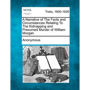 A Narrative of the Facts and Circumstances Relating to the Kidnapping and Presumed Murder of William Morgan