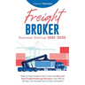 Freight Broker Business Startup 2021-2022: Step-by-Step Guide to Start, Grow and Run Your Own Freight Brokerage Company In As Little As 30 Days with t