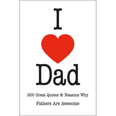 I Love Dad: 200 Great Quotes & Reasons Why Fathers Are Awesome