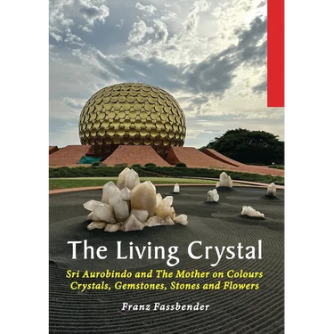 The Living Crystal: Sri Aurobindo and The Mother on Colours, Crystals, Gemstones, Stones and Flowers