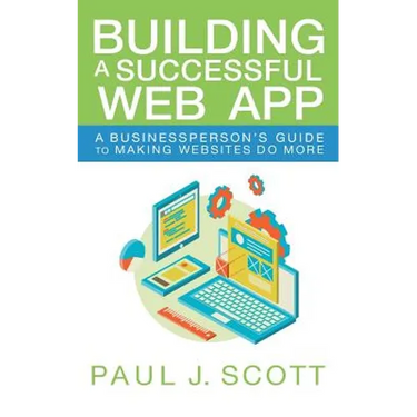 Building a Successful Web App: A Businessperson's Guide to Making Websites do More