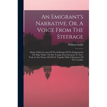 An Emigrant's Narrative, Or, A Voice From The Steerage: Being A Brief Account Of The Sufferings Of The Emigrants In The Ship "india," On Her Voyage Fr