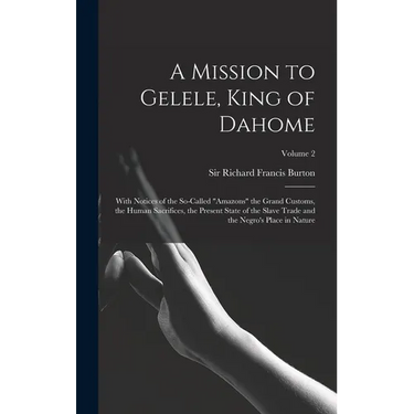 A Mission to Gelele, King of Dahome: With Notices of the So-called "Amazons" the Grand Customs, the Human Sacrifices, the Present State of the Slave T