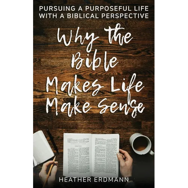 Why the Bible Makes Life Make Sense: Pursuing a Purposeful Life with a Biblical Perspective