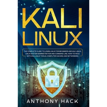 Kali Linux: The Complete Guide To Learn Linux For Beginners and Kali Linux, Linux System Administration and Command Line, How To H