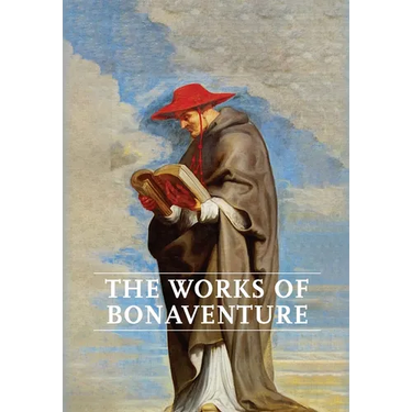 Works of Bonaventure: Journey of the Mind To God - The Triple Way, or, Love Enkindled - The Tree of Life - The Mystical Vine - On the Perfec