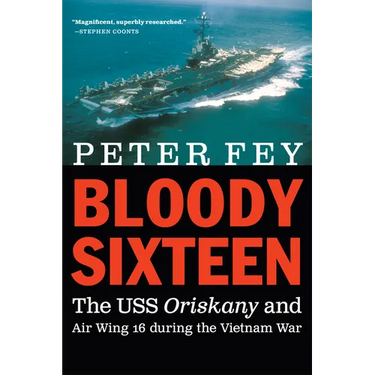 Bloody Sixteen: The USS Oriskany and Air Wing 16 During the Vietnam War