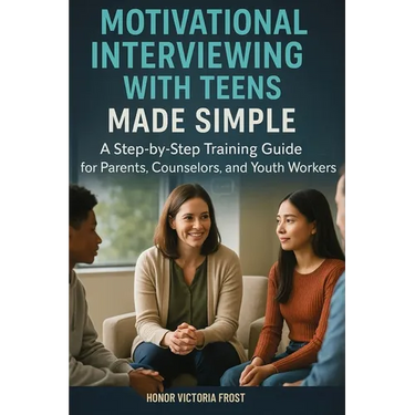 Motivational Interviewing with Teens Made Simple: A Step-by-Step Training Guide for Parents, Counselors, and Youth Workers