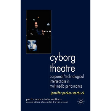 Cyborg Theatre: Corporeal/Technological Intersections in Multimedia Performance