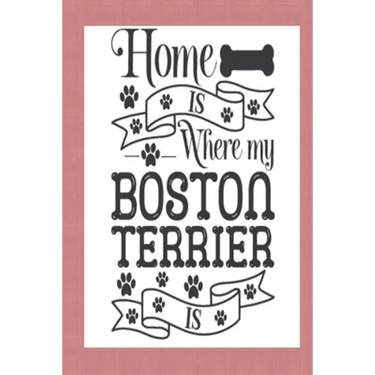 Home Is Where My Boston Terrier Is