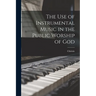 The use of Instrumental Music in the Public Worship of God