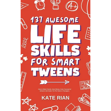 137 Awesome Life Skills for Smart Tweens How to Make Friends, Save Money, Cook, Succeed at School & Set Goals - For Pre Teens & Teenagers.