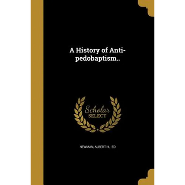 A History of Anti-pedobaptism..