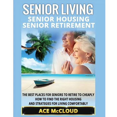 Senior Living: Senior Housing: Senior Retirement: The Best Places For Seniors To Retire To Cheaply, How To Find The Right Housing And Strategies For L