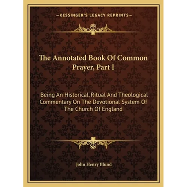 The Annotated Book Of Common Prayer, Part I: Being An Historical, Ritual And Theological Commentary On The Devotional System Of The Church Of England