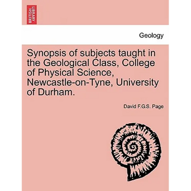 Synopsis of Subjects Taught in the Geological Class, College of Physical Science, Newcastle-On-Tyne, University of Durham.