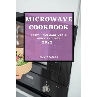 Microwave Cookbook 2022: Tasty Homemade Meals Quick and Easy
