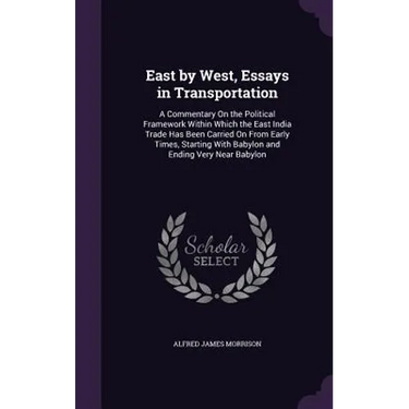 East by West, Essays in Transportation: A Commentary On the Political Framework Within Which the East India Trade Has Been Carried On From Early Times