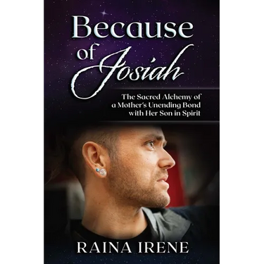 Because of Josiah: The Sacred Alchemy of a Mother's Unending Bond with Her Son in Spirit