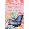 Spirit Guides and Healing Energy - Learn How to: Work with Your Spirit Guides, Strengthen Your Aura, Balance Your Chakras