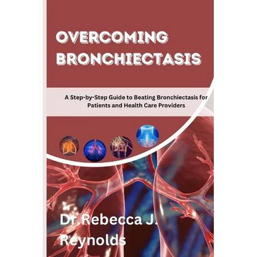 Overcoming Bronchiectasis: A Step-by-Step Guide to Beating Bronchiectasis for Patients and Health Care Providers