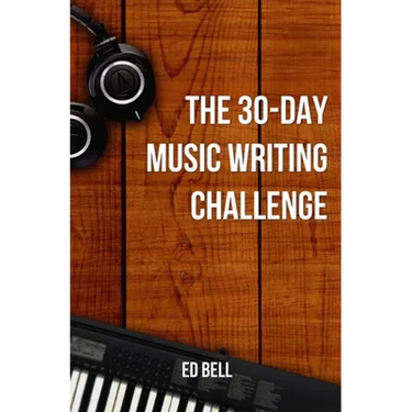 The 30-Day Music Writing Challenge: Transform Your Songwriting Composition Skills in Only 30 Days
