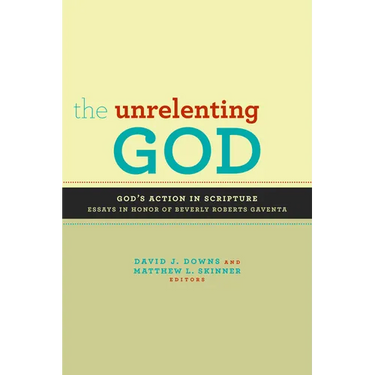 The Unrelenting God: Essays on God's Action in Scripture in Honor of Beverly Roberts Gaventa